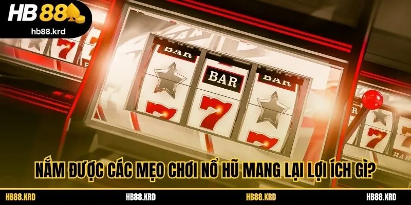 Nắm được các mẹo chơi nổ hũ mang lại lợi ích gì?